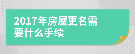2017年房屋更名需要什么手續(xù)