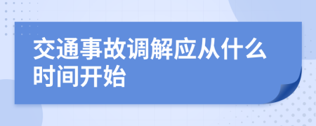 交通事故調(diào)解應(yīng)從什么時間開始