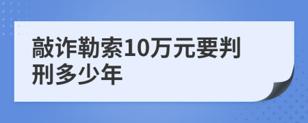 敲詐勒索10萬元要判刑多少年