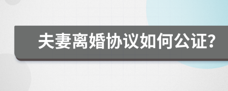 夫妻離婚協(xié)議如何公證？