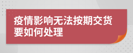 疫情影響無法按期交貨要如何處理