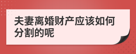 夫妻離婚財產(chǎn)應(yīng)該如何分割的呢