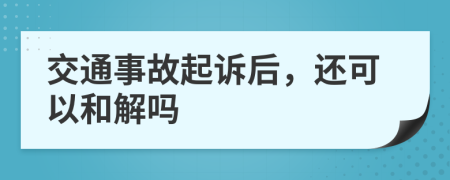 交通事故起訴后，還可以和解嗎