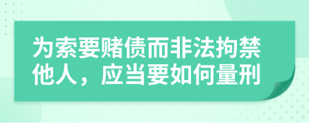 為索要賭債而非法拘禁他人，應(yīng)當(dāng)要如何量刑