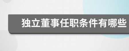 獨立董事任職條件有哪些