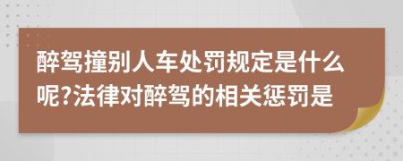 醉駕撞別人車處罰規(guī)定是什么呢?法律對醉駕的相關(guān)懲罰是