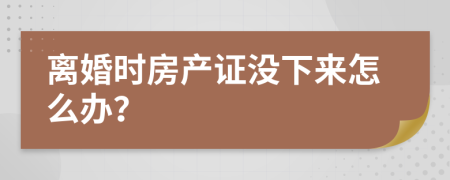 離婚時(shí)房產(chǎn)證沒(méi)下來(lái)怎么辦？