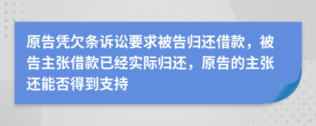 原告憑欠條訴訟要求被告歸還借款，被告主張借款已經(jīng)實(shí)際歸還，原告的主張還能否得到支持