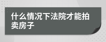 什么情況下法院才能拍賣房子