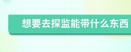 想要去探監(jiān)能帶什么東西