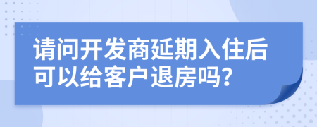 請問開發(fā)商延期入住后可以給客戶退房嗎？
