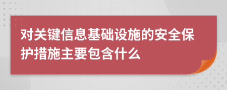 對關(guān)鍵信息基礎(chǔ)設(shè)施的安全保護(hù)措施主要包含什么