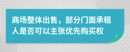商場(chǎng)整體出售，部分門面承租人是否可以主張優(yōu)先購(gòu)買權(quán)