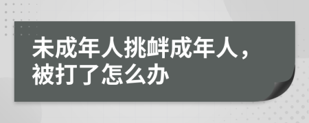 未成年人挑釁成年人，被打了怎么辦