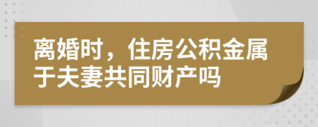 離婚時(shí)，住房公積金屬于夫妻共同財(cái)產(chǎn)嗎