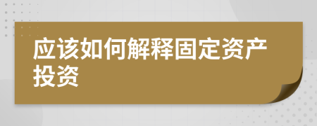 應該如何解釋固定資產(chǎn)投資