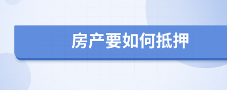 房產(chǎn)要如何抵押