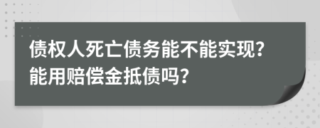 債權(quán)人死亡債務(wù)能不能實(shí)現(xiàn)？能用賠償金抵債嗎？