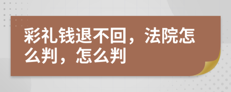 彩禮錢退不回，法院怎么判，怎么判
