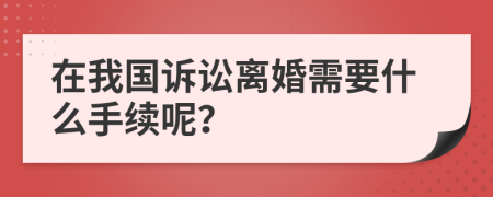 在我國訴訟離婚需要什么手續(xù)呢？