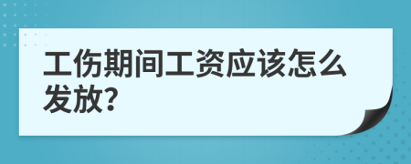 工傷期間工資應(yīng)該怎么發(fā)放？
