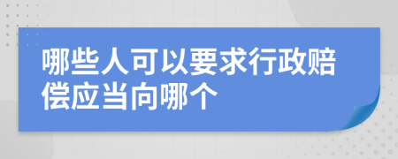 哪些人可以要求行政賠償應(yīng)當(dāng)向哪個