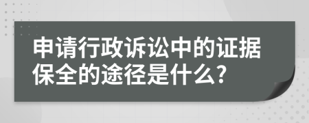 申請行政訴訟中的證據(jù)保全的途徑是什么?