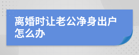 離婚時讓老公凈身出戶怎么辦