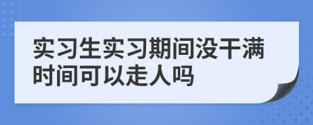 實習(xí)生實習(xí)期間沒干滿時間可以走人嗎