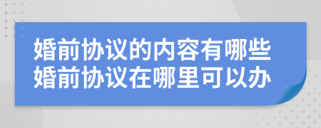 婚前協(xié)議的內(nèi)容有哪些婚前協(xié)議在哪里可以辦