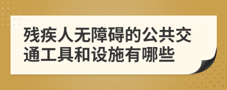 殘疾人無障礙的公共交通工具和設(shè)施有哪些