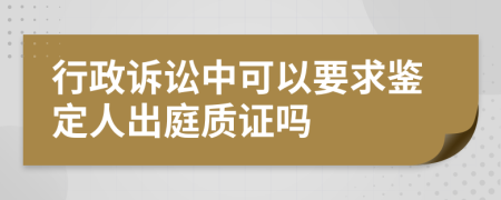 行政訴訟中可以要求鑒定人出庭質(zhì)證嗎
