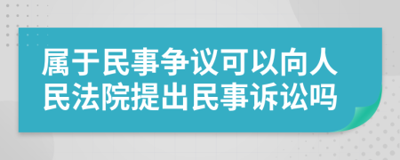 屬于民事爭議可以向人民法院提出民事訴訟嗎