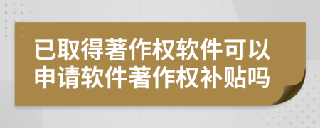 已取得著作權軟件可以申請軟件著作權補貼嗎