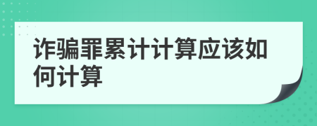 詐騙罪累計計算應該如何計算