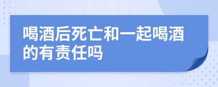 喝酒后死亡和一起喝酒的有責任嗎