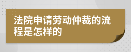 法院申請勞動仲裁的流程是怎樣的