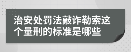 治安處罰法敲詐勒索這個(gè)量刑的標(biāo)準(zhǔn)是哪些