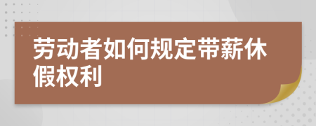 勞動者如何規(guī)定帶薪休假權(quán)利
