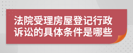 法院受理房屋登記行政訴訟的具體條件是哪些