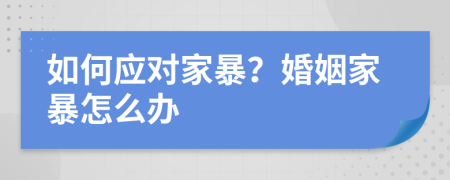 如何應(yīng)對(duì)家暴？婚姻家暴怎么辦
