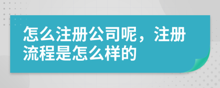 怎么注冊公司呢，注冊流程是怎么樣的