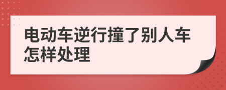電動車逆行撞了別人車怎樣處理