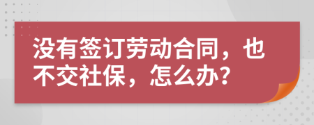 沒(méi)有簽訂勞動(dòng)合同，也不交社保，怎么辦？