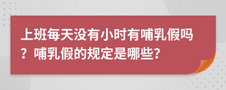 上班每天沒有小時(shí)有哺乳假嗎？哺乳假的規(guī)定是哪些？