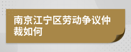 南京江寧區(qū)勞動(dòng)爭(zhēng)議仲裁如何