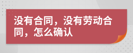 沒有合同，沒有勞動合同，怎么確認