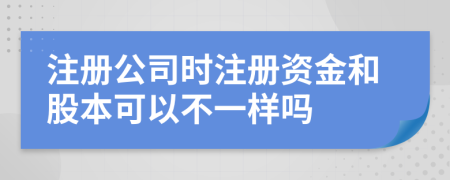 注冊(cè)公司時(shí)注冊(cè)資金和股本可以不一樣嗎