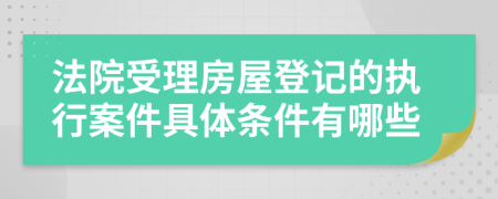 法院受理房屋登記的執(zhí)行案件具體條件有哪些