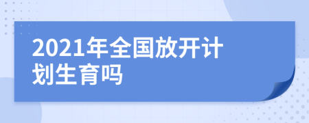2021年全國放開計劃生育嗎